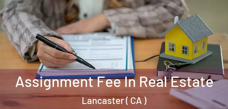  Assignment Fee In Real Estate Lancaster ( CA )