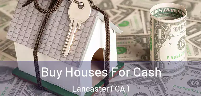  Buy Houses For Cash Lancaster ( CA )