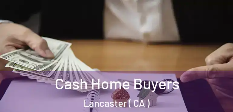  Cash Home Buyers Lancaster ( CA )
