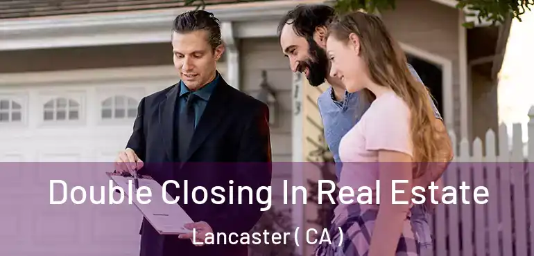  Double Closing In Real Estate Lancaster ( CA )