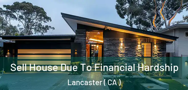  Sell House Due To Financial Hardship Lancaster ( CA )