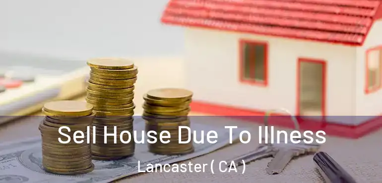  Sell House Due To Illness Lancaster ( CA )