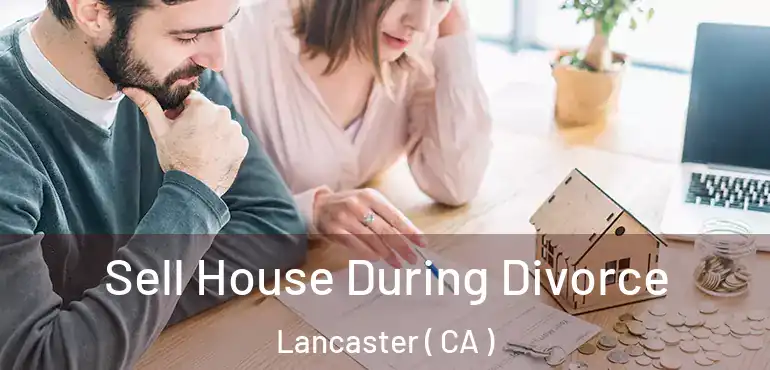  Sell House During Divorce Lancaster ( CA )