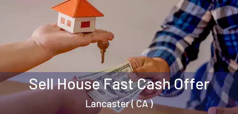 Sell House Fast Cash Offer Lancaster ( CA )