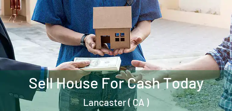  Sell House For Cash Today Lancaster ( CA )
