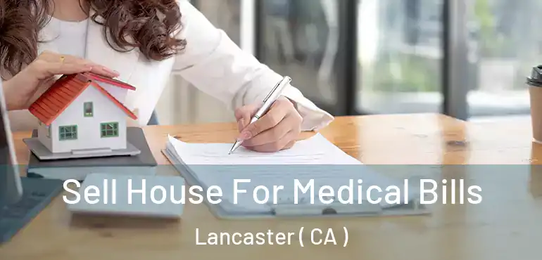  Sell House For Medical Bills Lancaster ( CA )