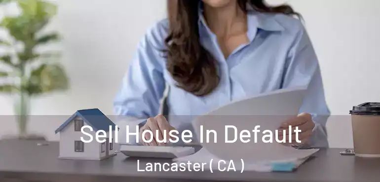  Sell House In Default Lancaster ( CA )
