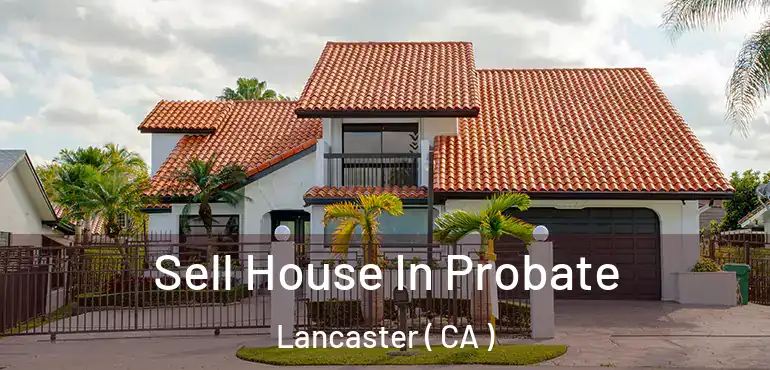  Sell House In Probate Lancaster ( CA )