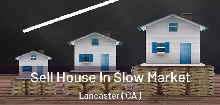  Sell House In Slow Market Lancaster ( CA )