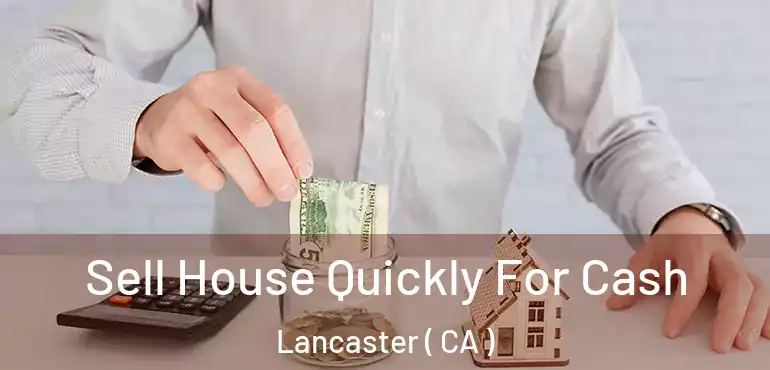  Sell House Quickly For Cash Lancaster ( CA )