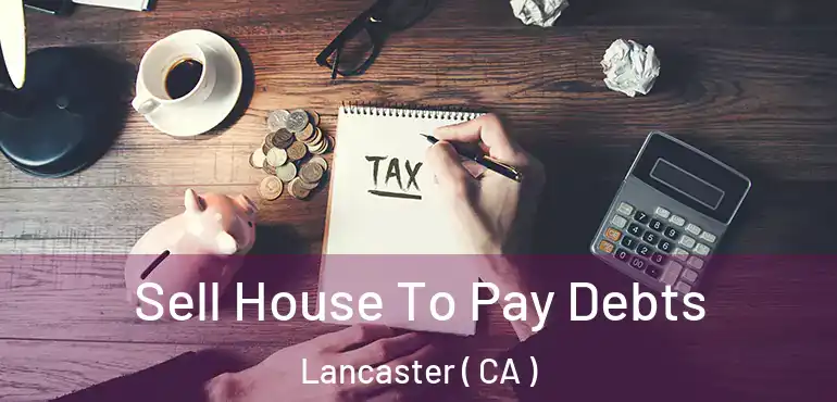  Sell House To Pay Debts Lancaster ( CA )