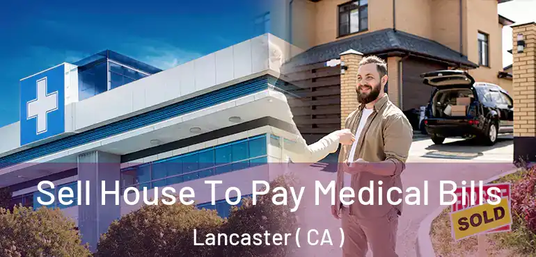  Sell House To Pay Medical Bills Lancaster ( CA )