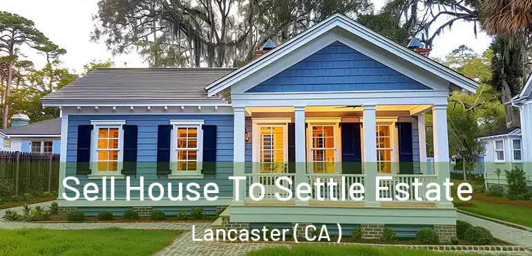 Sell House To Settle Estate Lancaster ( CA )