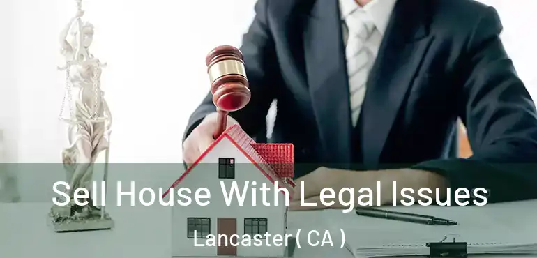  Sell House With Legal Issues Lancaster ( CA )