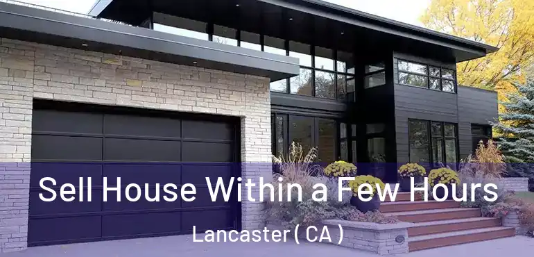  Sell House Within a Few Hours Lancaster ( CA )