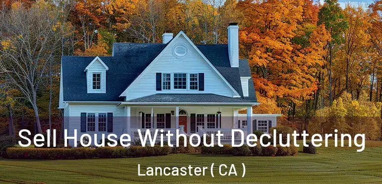  Sell House Without Decluttering Lancaster ( CA )