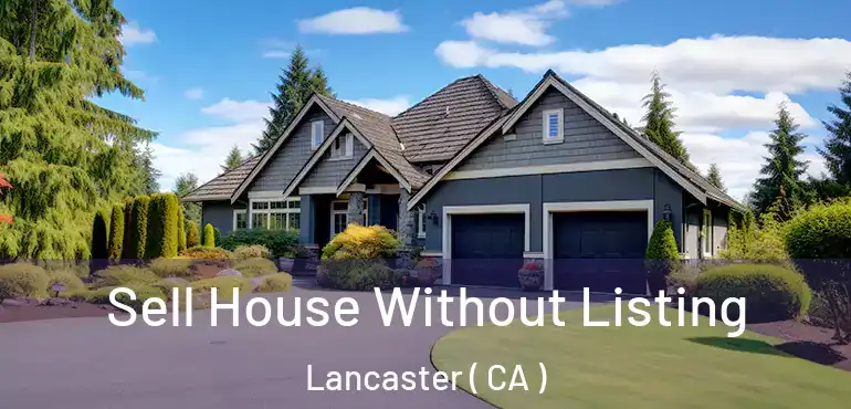  Sell House Without Listing Lancaster ( CA )