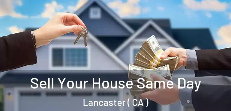  Sell Your House Same Day Lancaster ( CA )