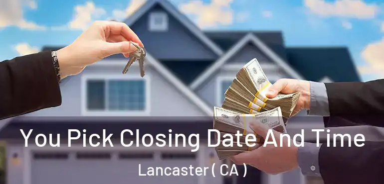  You Pick Closing Date And Time Lancaster ( CA )